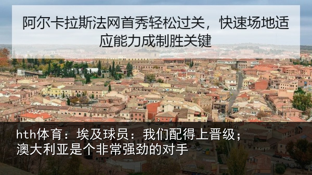 hth体育：埃及球员：我们配得上晋级；澳大利亚是个非常强劲的对手
