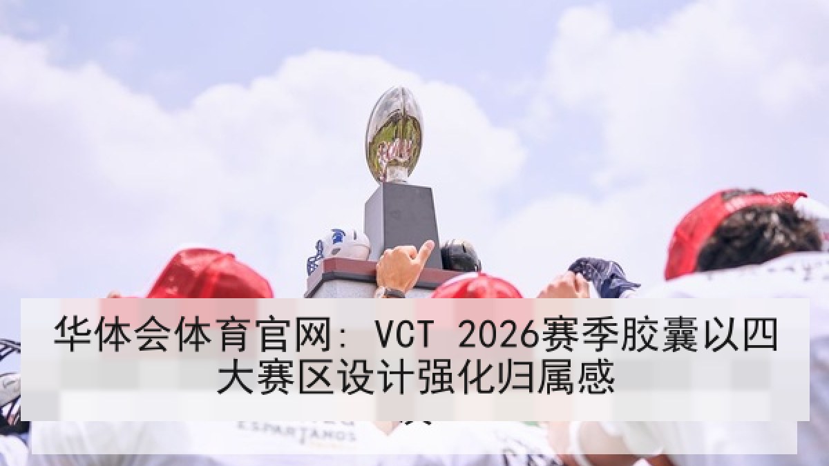 华体会体育官网: VCT 2026赛季胶囊以四大赛区设计强化归属感