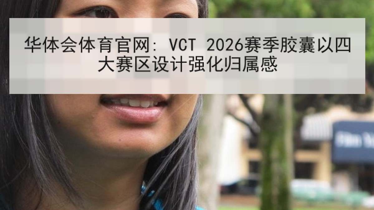 华体会体育官网: VCT 2026赛季胶囊以四大赛区设计强化归属感