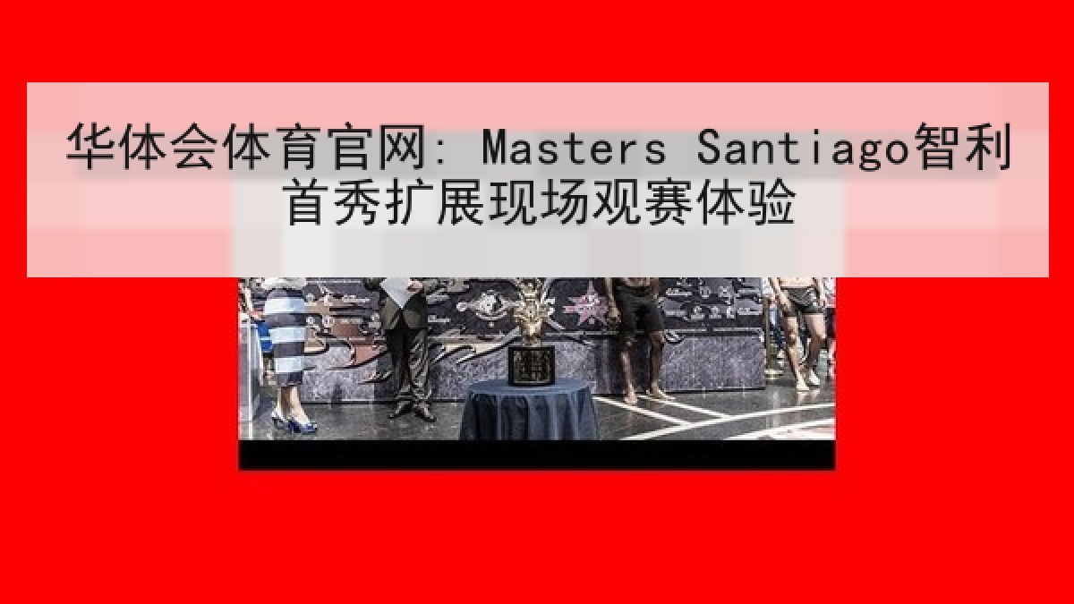 华体会体育官网: Masters Santiago智利首秀扩展现场观赛体验