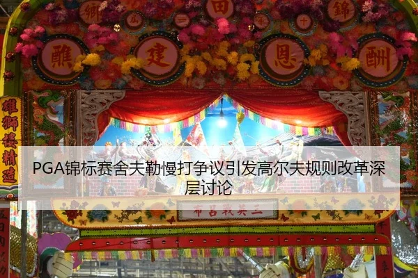 PGA锦标赛舍夫勒慢打争议引发高尔夫规则改革深层讨论