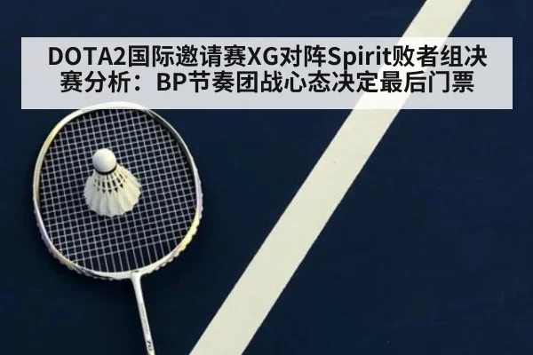 DOTA2国际邀请赛XG对阵Spirit败者组决赛分析：BP节奏团战心态决定最后门票